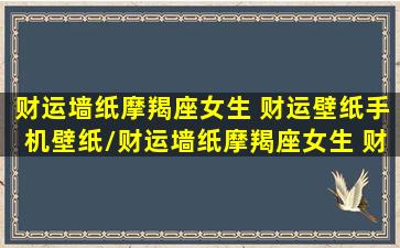 财运墙纸摩羯座女生 财运壁纸手机壁纸/财运墙纸摩羯座女生 财运壁纸手机壁纸-我的网站